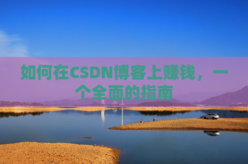 如何在CSDN博客上赚钱，一个全面的指南