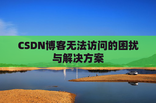 CSDN博客无法访问的困扰与解决方案